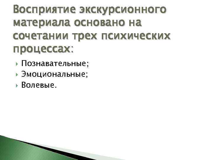 Восприятие экскурсионного материала основано на сочетании трех психических процессах: Познавательные; Эмоциональные; Волевые. 