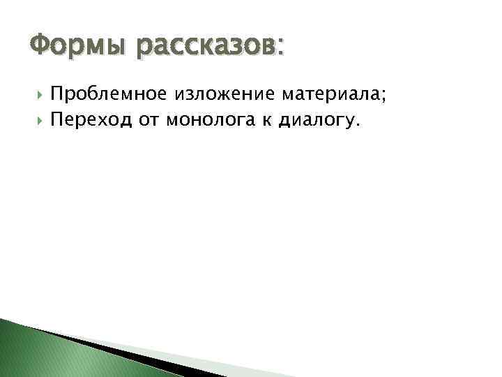 Формы рассказов: Проблемное изложение материала; Переход от монолога к диалогу. 