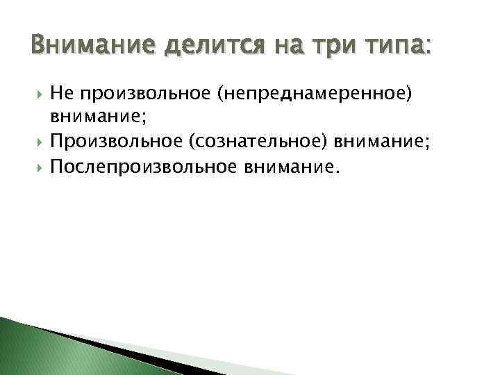 Внимание делится на три типа: Не произвольное (непреднамеренное) внимание; Произвольное (сознательное) внимание; Послепроизвольное внимание.