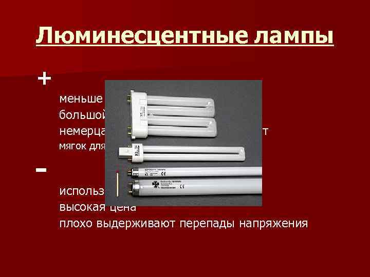 Люминесцентные лампы + меньше расход электроэнергии большой срок годности немерцающий, очень приятный свет мягок