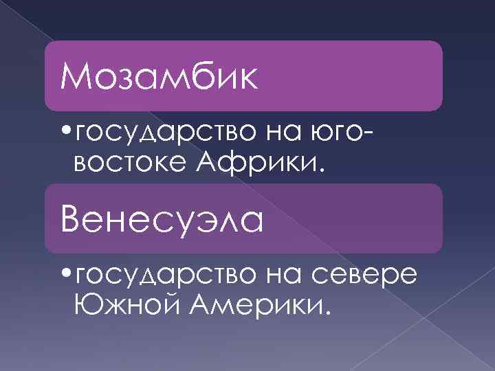 Мозамбик • государство на юговостоке Африки. Венесуэла • государство на севере Южной Америки. 