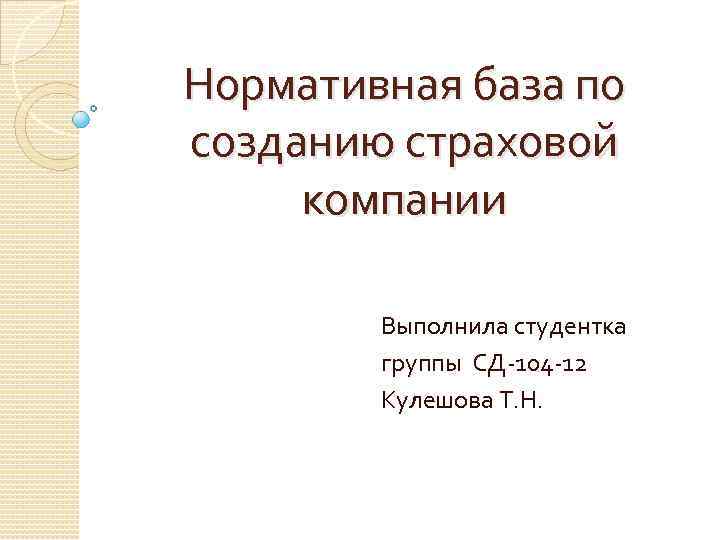 Нормативная база по созданию страховой компании Выполнила студентка группы СД-104 -12 Кулешова Т. Н.