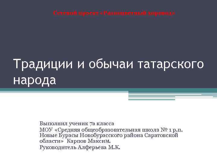 Сетевой проект «Разноцветный хоровод» Традиции и обычаи татарского народа Выполнил ученик 7 а класса