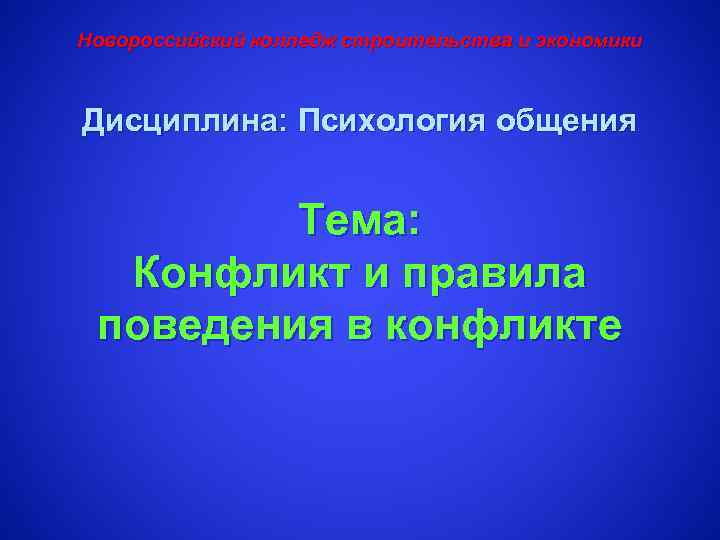 Новороссийский колледж строительства и экономики Дисциплина: Психология общения Тема: Конфликт и правила поведения в