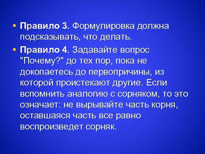 § Правило 3. Формулировка должна подсказывать, что делать. § Правило 4. Задавайте вопрос "Почему?