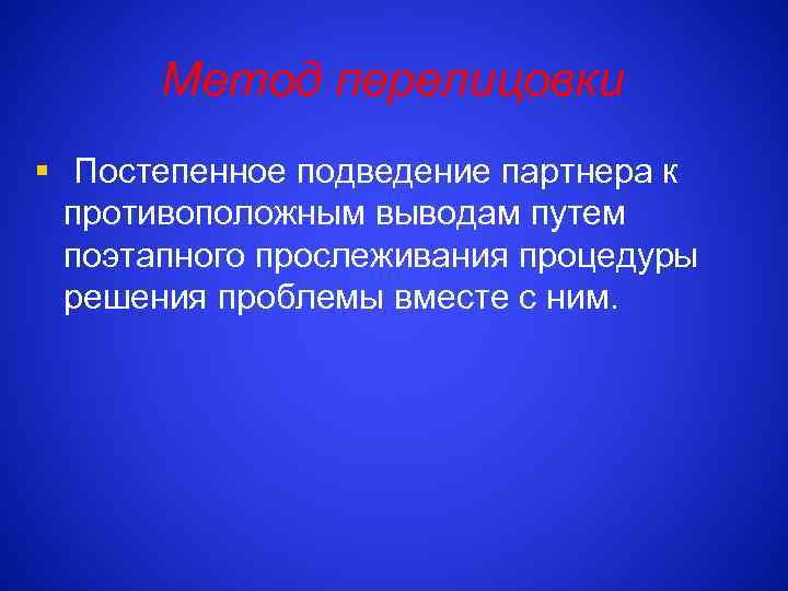 Метод перелицовки § Постепенное подведение партнера к противоположным выводам путем поэтапного прослеживания процедуры решения