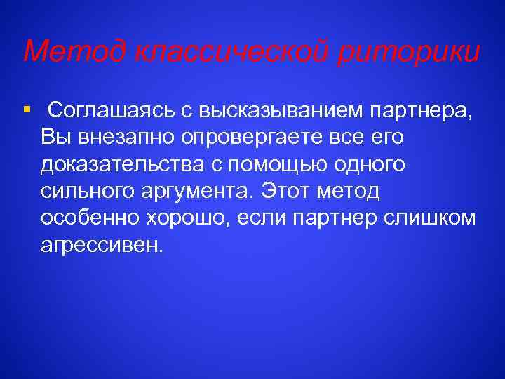 Метод классической риторики § Соглашаясь с высказыванием партнера, Вы внезапно опровергаете все его доказательства