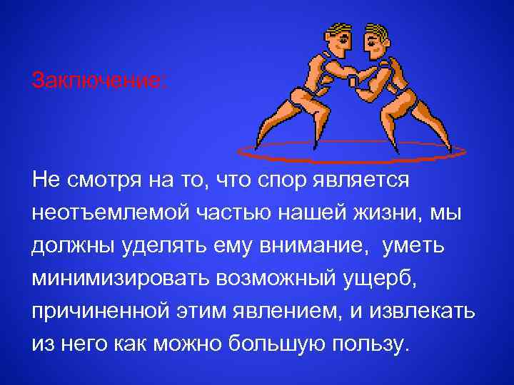 Заключение: Не смотря на то, что спор является неотъемлемой частью нашей жизни, мы должны