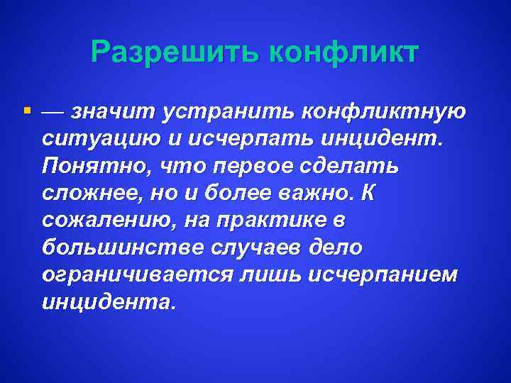 Разрешить конфликт § — значит устранить конфликтную ситуацию и исчерпать инцидент. Понятно, что первое