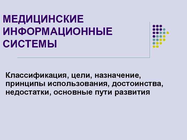 МЕДИЦИНСКИЕ ИНФОРМАЦИОННЫЕ СИСТЕМЫ Классификация, цели, назначение, принципы использования, достоинства, недостатки, основные пути развития 