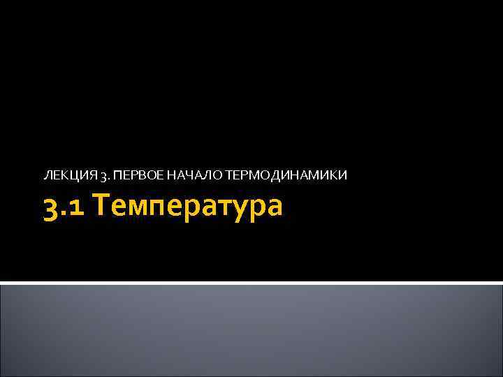 ЛЕКЦИЯ 3. ПЕРВОЕ НАЧАЛО ТЕРМОДИНАМИКИ 3. 1 Температура 