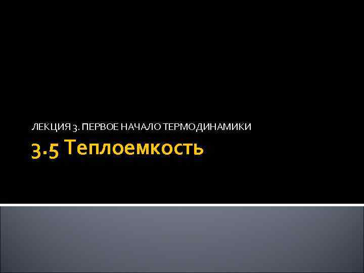 ЛЕКЦИЯ 3. ПЕРВОЕ НАЧАЛО ТЕРМОДИНАМИКИ 3. 5 Теплоемкость 