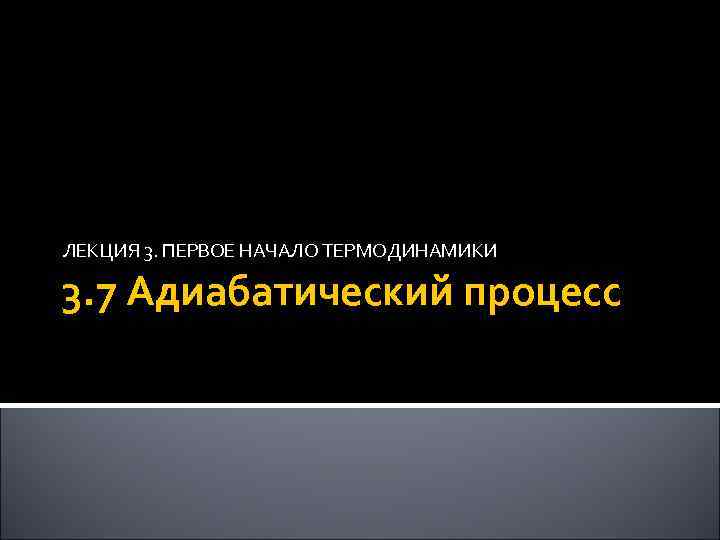 ЛЕКЦИЯ 3. ПЕРВОЕ НАЧАЛО ТЕРМОДИНАМИКИ 3. 7 Адиабатический процесс 