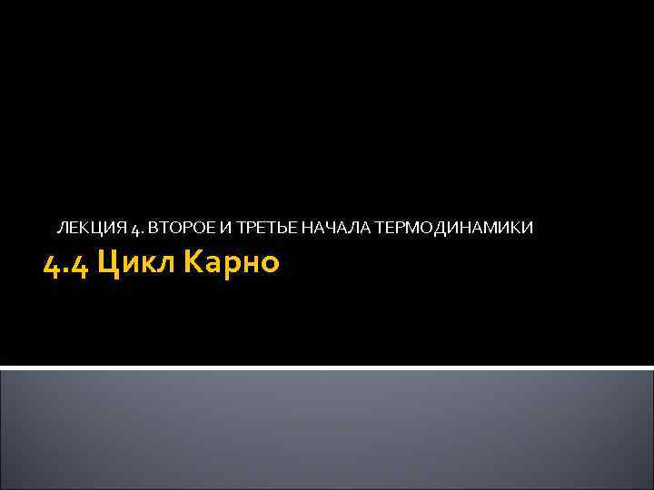 ЛЕКЦИЯ 4. ВТОРОЕ И ТРЕТЬЕ НАЧАЛА ТЕРМОДИНАМИКИ 4. 4 Цикл Карно 