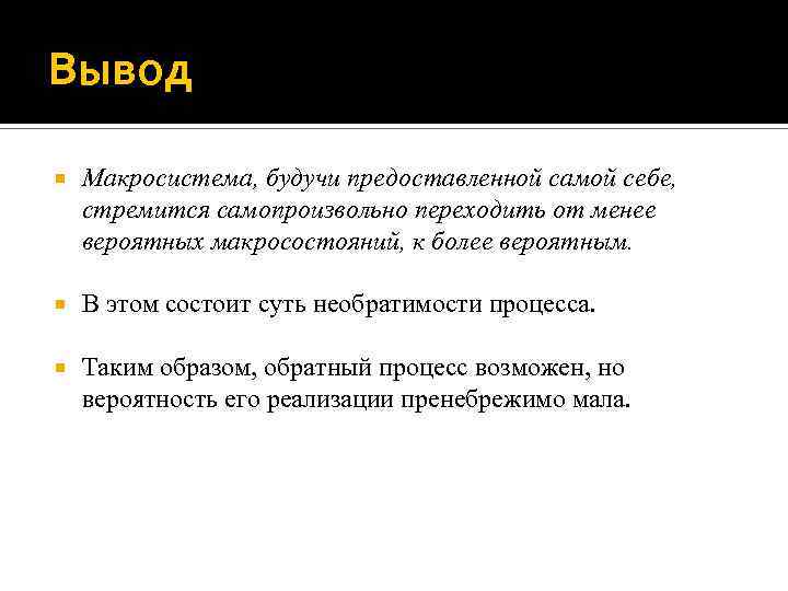 Вывод Макросистема, будучи предоставленной самой себе, стремится самопроизвольно переходить от менее вероятных макросостояний, к