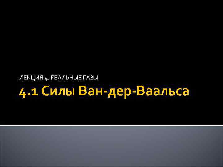 ЛЕКЦИЯ 4. РЕАЛЬНЫЕ ГАЗЫ 4. 1 Силы Ван-дер-Ваальса 