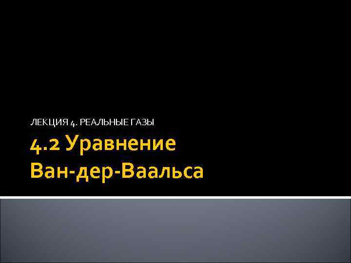 ЛЕКЦИЯ 4. РЕАЛЬНЫЕ ГАЗЫ 4. 2 Уравнение Ван-дер-Ваальса 