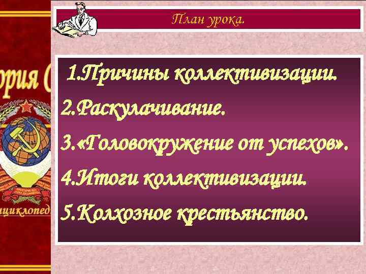 План урока. 1. Причины коллективизации. 2. Раскулачивание. 3. «Головокружение от успехов» . 4. Итоги