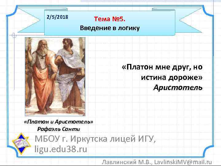 2/5/2018 Тема № 5. Введение в логику «Платон мне друг, но истина дороже» Аристотель