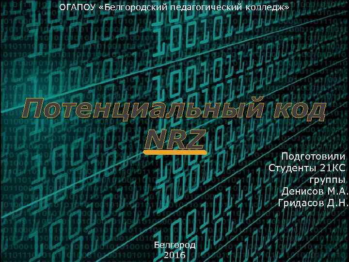 ОГАПОУ «Белгородский педагогический колледж» Потенциальный код NRZ Подготовили Студенты 21 КС группы Денисов М.