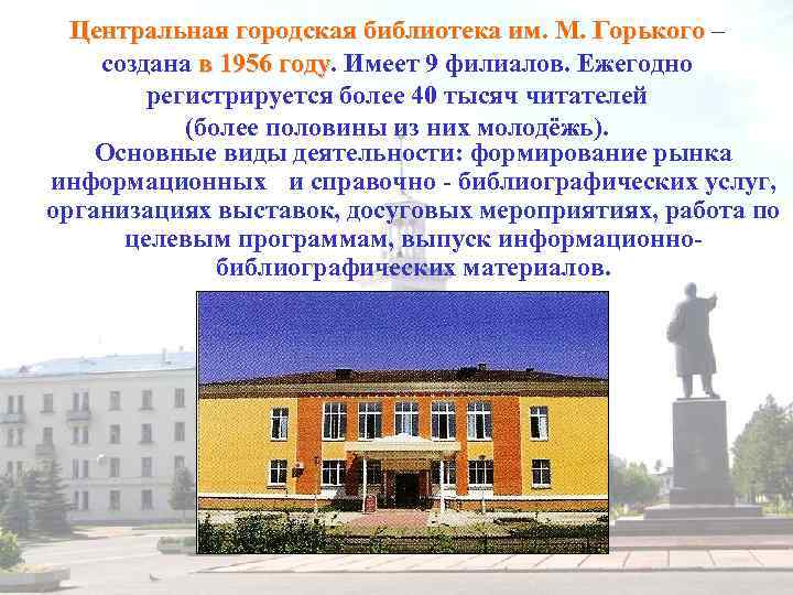 Центральная городская библиотека им. М. Горького – создана в 1956 году. Имеет 9 филиалов.
