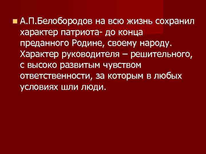  А. П. Белобородов на всю жизнь сохранил характер патриота- до конца преданного Родине,