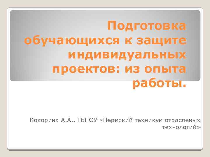 Подготовка обучающихся к защите индивидуальных проектов: из опыта работы. Кокорина А. А. , ГБПОУ