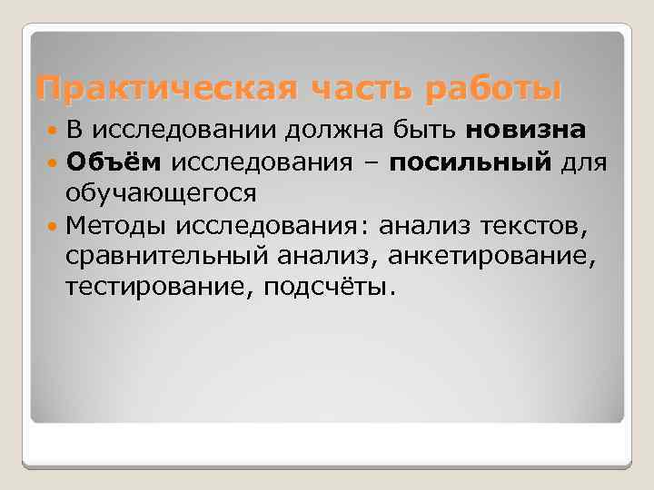 Практическая часть работы В исследовании должна быть новизна Объём исследования – посильный для обучающегося
