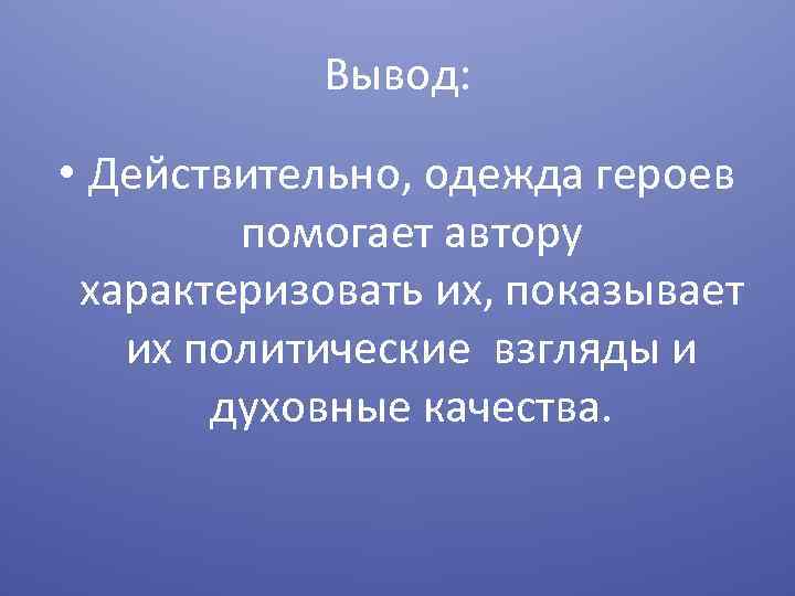 Вывод: • Действительно, одежда героев помогает автору характеризовать их, показывает их политические взгляды и