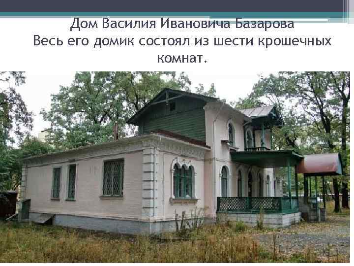 Дом Василия Ивановича Базарова Весь его домик состоял из шести крошечных комнат. 