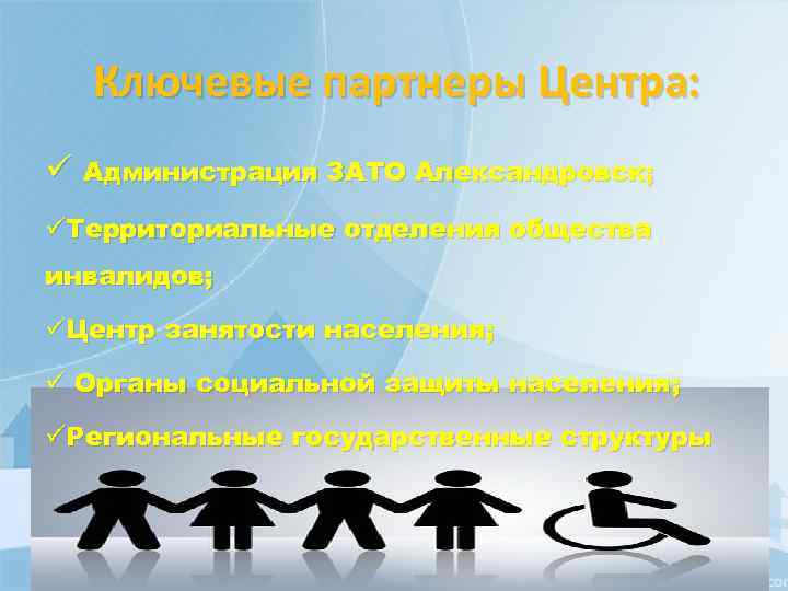 Ключевые партнеры Центра: ü Администрация ЗАТО Александровск; üТерриториальные отделения общества инвалидов; üЦентр занятости населения;