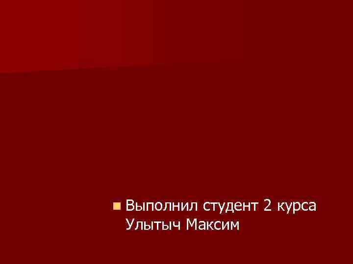 n Выполнил студент 2 курса Улытыч Максим 