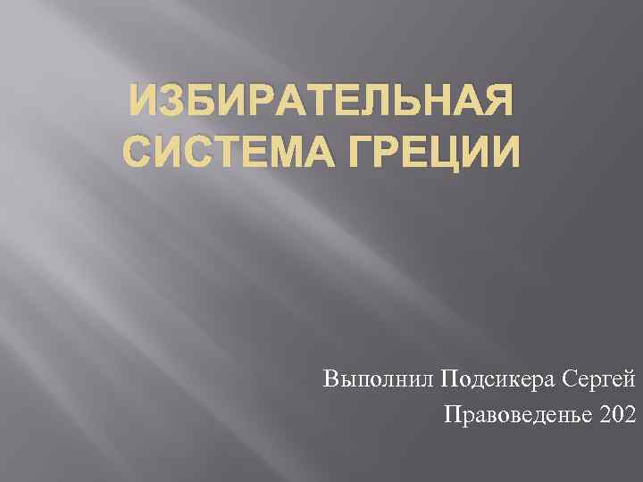 ИЗБИРАТЕЛЬНАЯ СИСТЕМА ГРЕЦИИ Выполнил Подсикера Сергей Правоведенье 202 