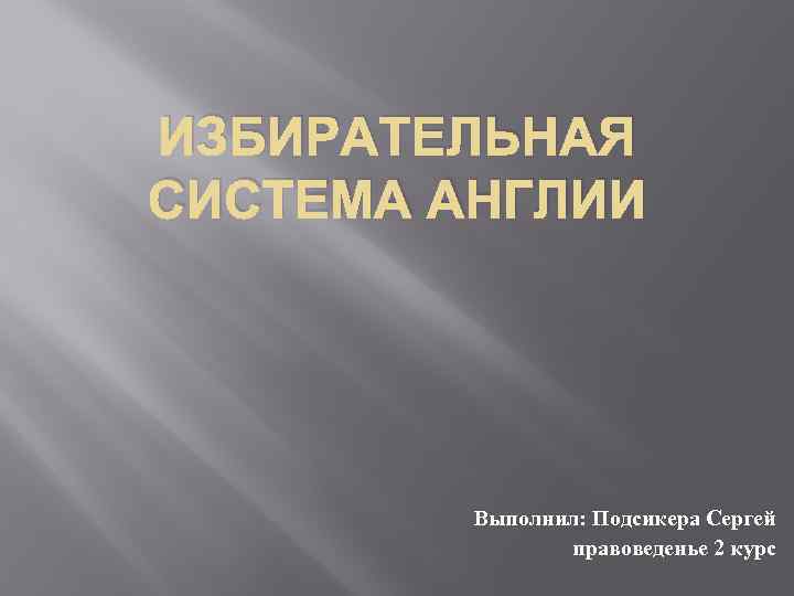 ИЗБИРАТЕЛЬНАЯ СИСТЕМА АНГЛИИ Выполнил: Подсикера Сергей правоведенье 2 курс 