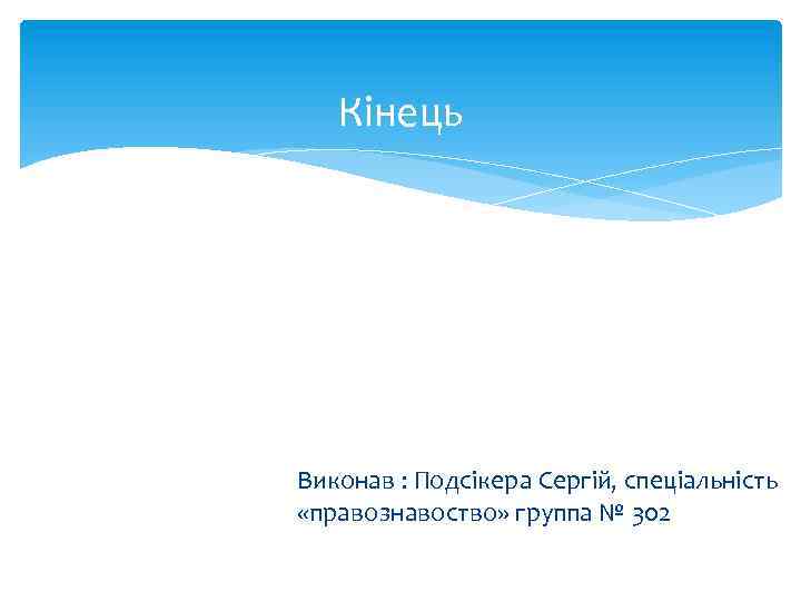 Кінець Виконав : Подсікера Сергій, спеціальність «правознавоство» группа № 302 