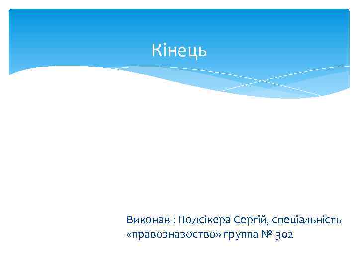 Кінець Виконав : Подсікера Сергій, спеціальність «правознавоство» группа № 302 