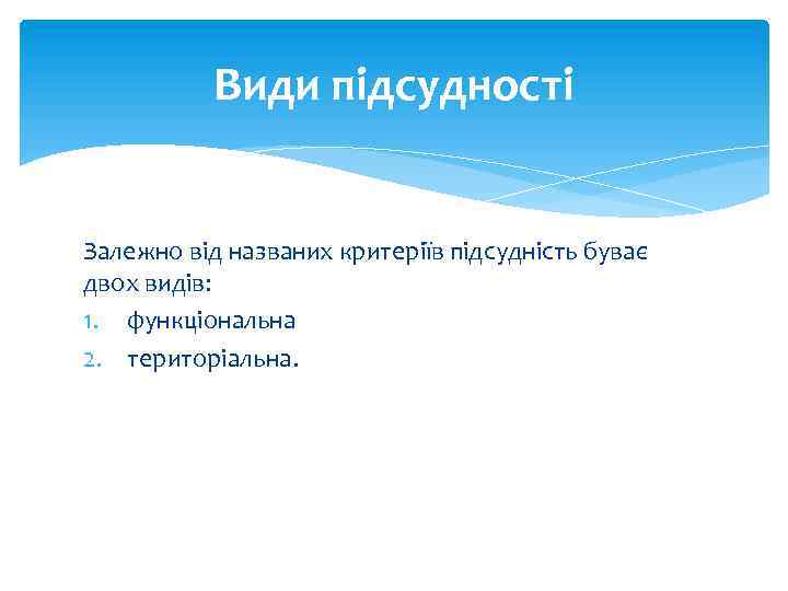 Види підсудності Залежно від названих критеріїв підсудність буває двох видів: 1. функціональна 2. територіальна.