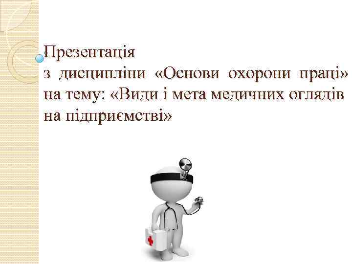 Презентація з дисципліни «Основи охорони праці» на тему: «Види і мета медичних оглядів на