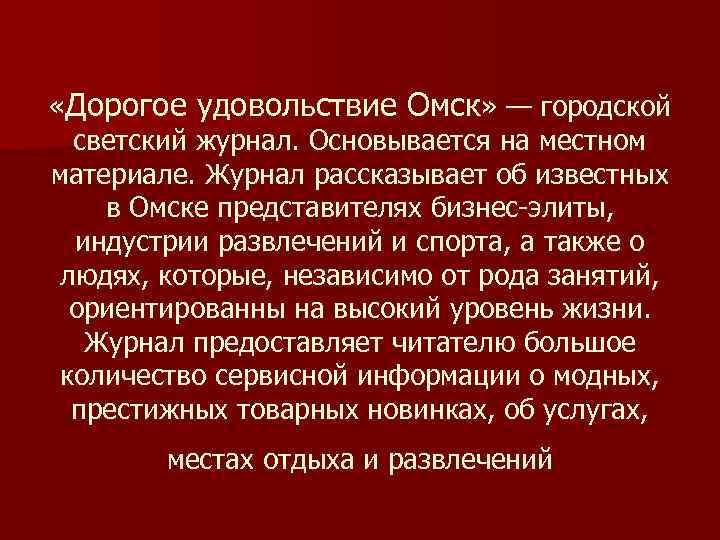 «Дорогое удовольствие Омск» — городской светский журнал. Основывается на местном материале. Журнал рассказывает
