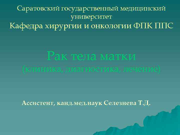 Саратовский государственный медицинский университет Кафедра хирургии и онкологии ФПК ППС Рак тела матки (клиника,