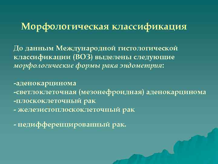 Морфологическая классификация До данным Международной гистологической классификации (ВОЗ) выделены следующие морфологические формы рака эндометрия: