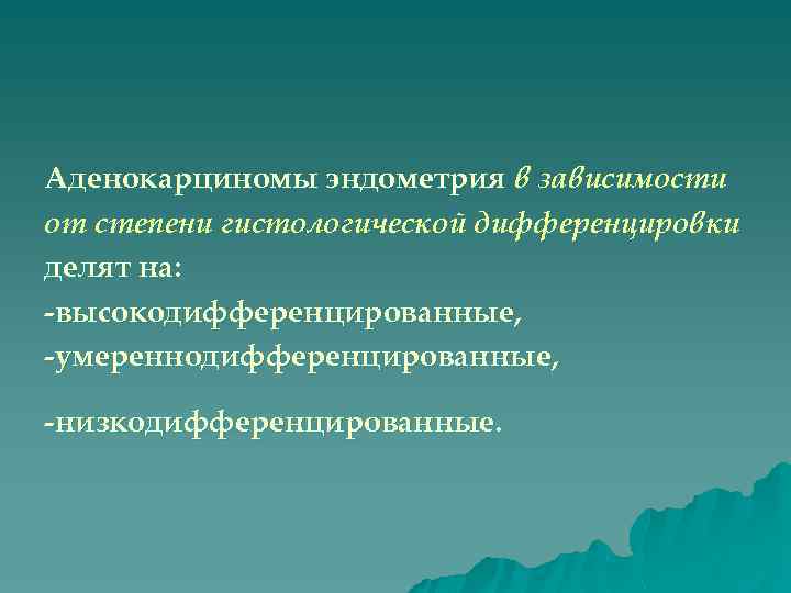 Аденокарциномы эндометрия в зависимости от степени гистологической дифференцировки делят на: -высокодифференцированные, -умереннодифференцированные, -низкодифференцированные. 