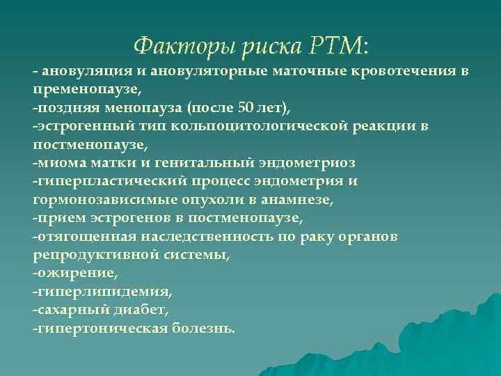 Факторы риска РТМ: - ановуляция и ановуляторные маточные кровотечения в пременопаузе, -поздняя менопауза (после