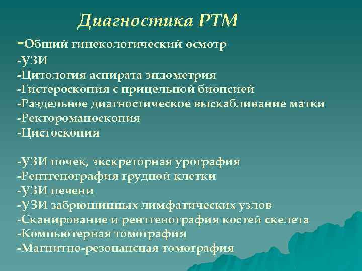 Диагностика РТМ -Общий гинекологический осмотр -УЗИ -Цитология аспирата эндометрия -Гистероскопия с прицельной биопсией -Раздельное