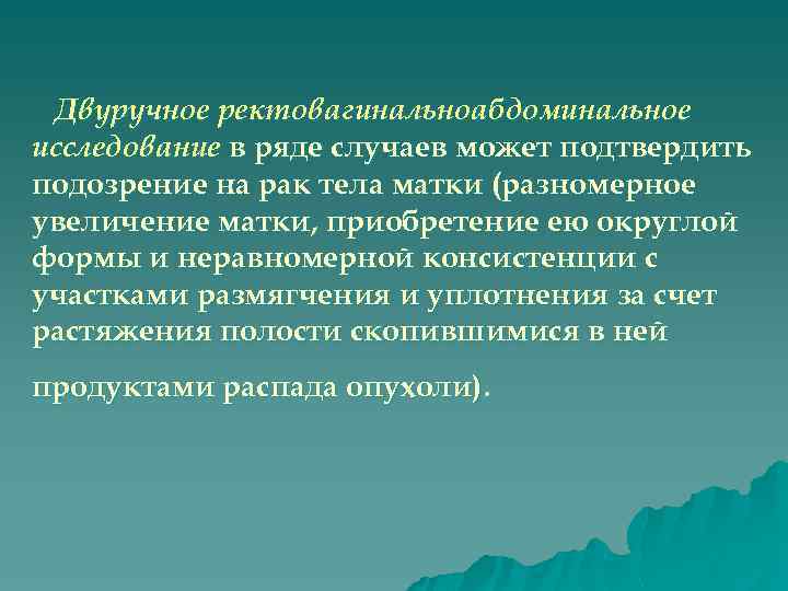 Двуручное ректовагинальноабдоминальное исследование в ряде случаев может подтвердить подозрение на рак тела матки (разномерное