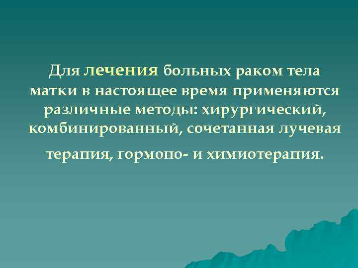 Для лечения больных раком тела матки в настоящее время применяются различные методы: хирургический, комбинированный,
