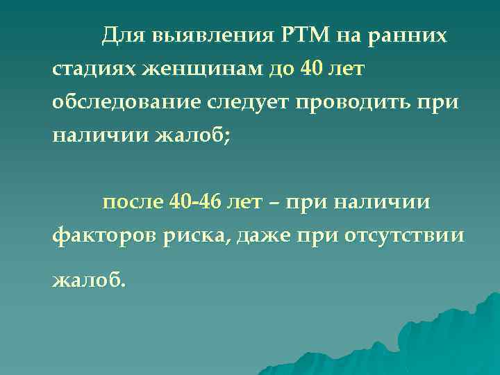 Для выявления РТМ на ранних стадиях женщинам до 40 лет обследование следует проводить при
