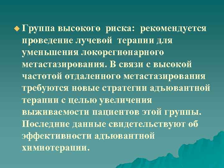 u Группа высокого риска: рекомендуется проведение лучевой терапии для уменьшения локорегионарного метастазирования. В связи
