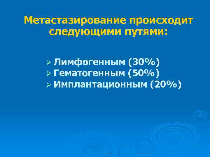 Метастазирование происходит следующими путями: Ø Лимфогенным (30%) Ø Гематогенным (50%) Ø Имплантационным (20%) 