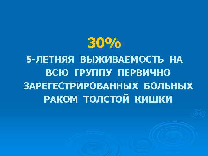 30% 5 -ЛЕТНЯЯ ВЫЖИВАЕМОСТЬ НА ВСЮ ГРУППУ ПЕРВИЧНО ЗАРЕГЕСТРИРОВАННЫХ БОЛЬНЫХ РАКОМ ТОЛСТОЙ КИШКИ 